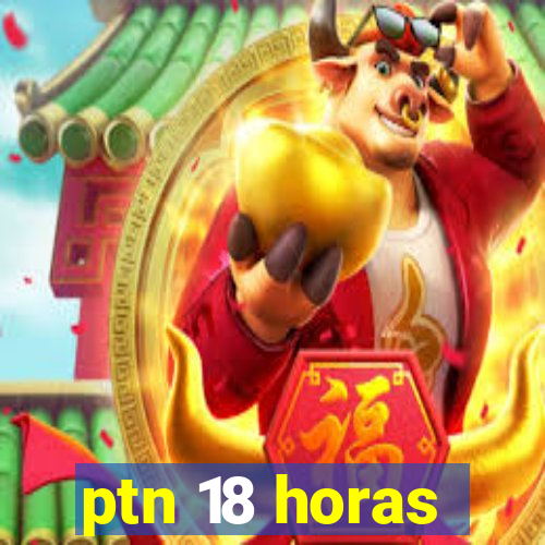 ptn 18 horas